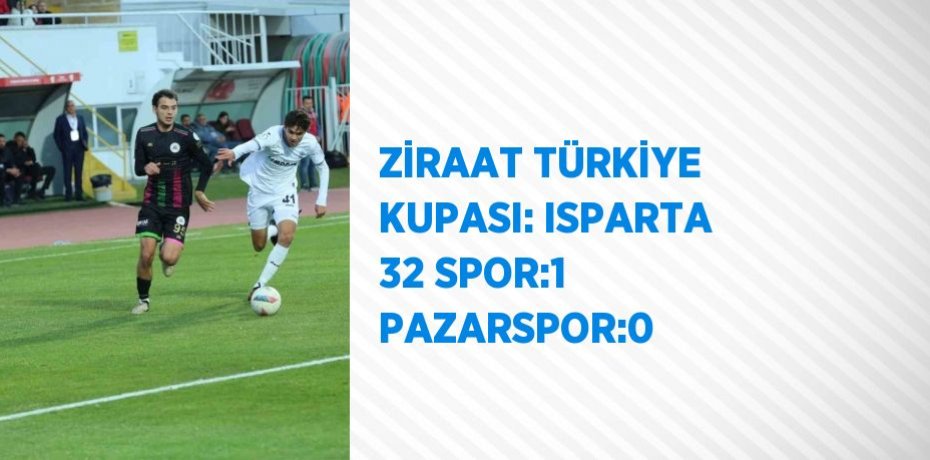 ZİRAAT TÜRKİYE KUPASI: ISPARTA 32 SPOR:1 PAZARSPOR:0