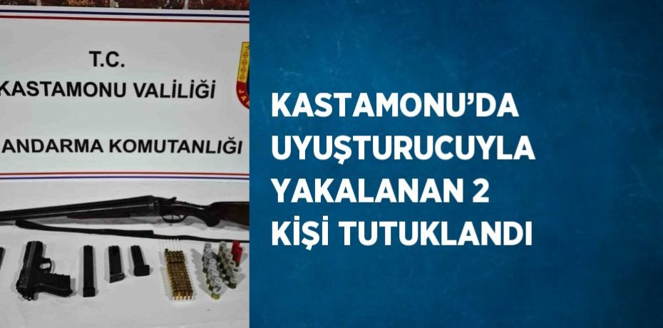 KASTAMONU’DA UYUŞTURUCUYLA YAKALANAN 2 KİŞİ TUTUKLANDI