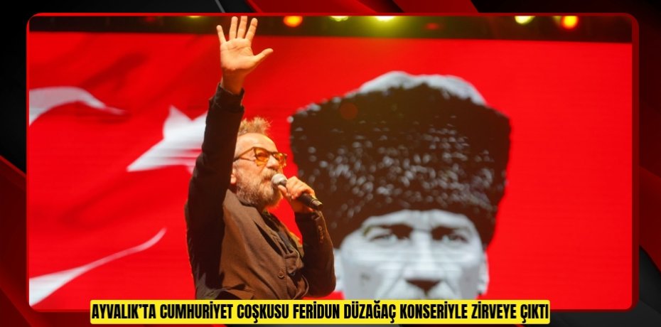 AYVALIK’TA CUMHURİYET COŞKUSU FERİDUN DÜZAĞAÇ KONSERİYLE ZİRVEYE ÇIKTI