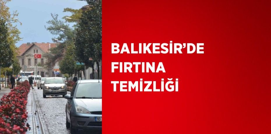 BALIKESİR’DE FIRTINA TEMİZLİĞİ