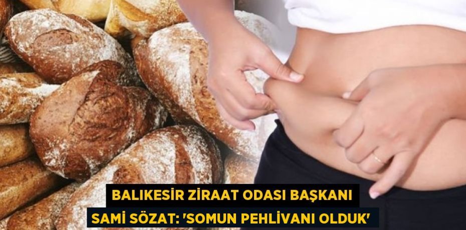 Balıkesir Ziraat Odası Başkanı Sami Sözat: “SOMUN PEHLİVANI OLDUK”