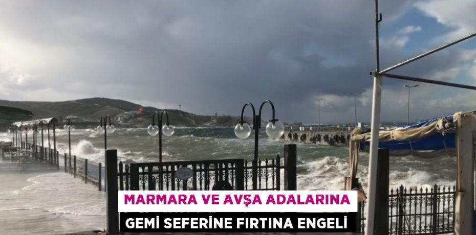 MARMARA VE AVŞA ADALARINA GEMİ SEFERİNE FIRTINA ENGELİ