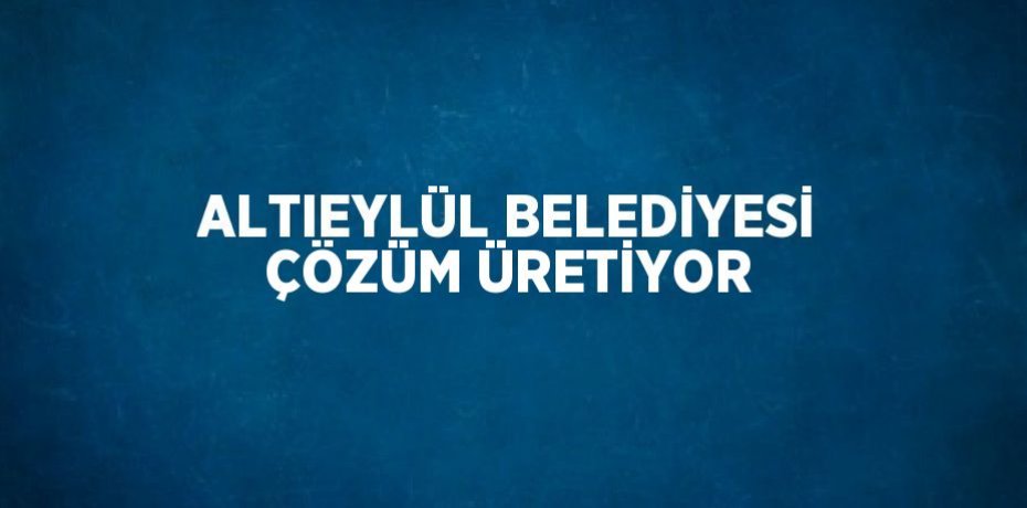 ALTIEYLÜL BELEDİYESİ ÇÖZÜM ÜRETİYOR