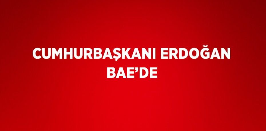 CUMHURBAŞKANI ERDOĞAN BAE’DE
