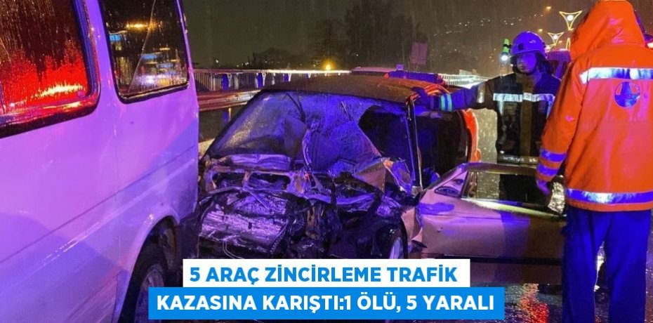 5 ARAÇ ZİNCİRLEME TRAFİK KAZASINA KARIŞTI:1 ÖLÜ, 5 YARALI