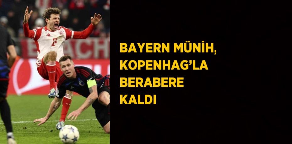 BAYERN MÜNİH, KOPENHAG’LA BERABERE KALDI