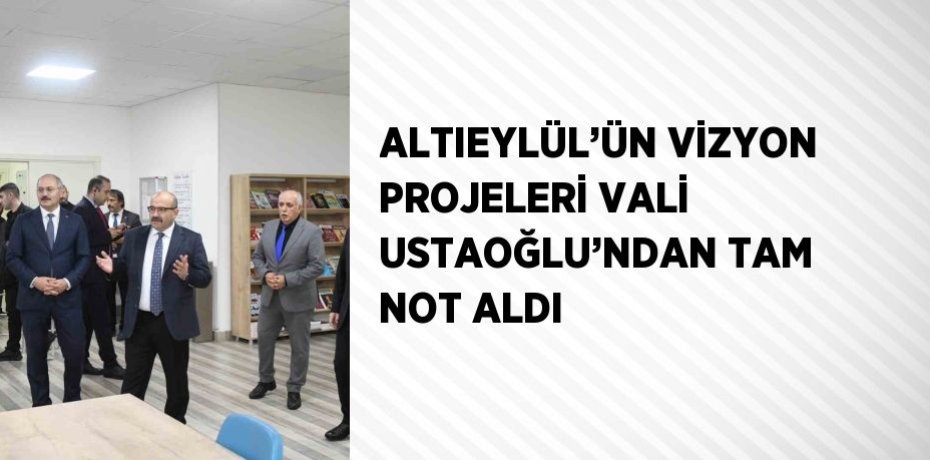 ALTIEYLÜL’ÜN VİZYON PROJELERİ VALİ USTAOĞLU’NDAN TAM NOT ALDI