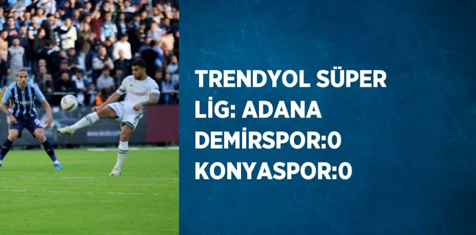 TRENDYOL SÜPER LİG: ADANA DEMİRSPOR:0 KONYASPOR:0