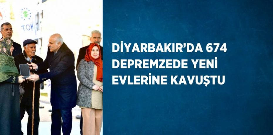 DİYARBAKIR’DA 674 DEPREMZEDE YENİ EVLERİNE KAVUŞTU