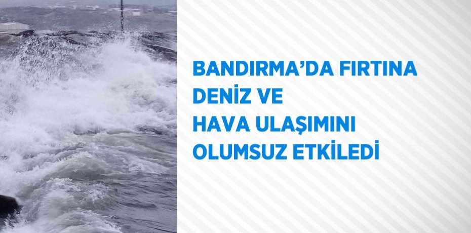 BANDIRMA’DA FIRTINA DENİZ VE HAVA ULAŞIMINI OLUMSUZ ETKİLEDİ