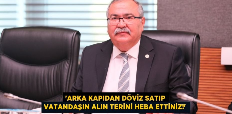 “ARKA KAPIDAN DÖVİZ SATIP VATANDAŞIN ALIN TERİNİ HEBA ETTİNİZ!”