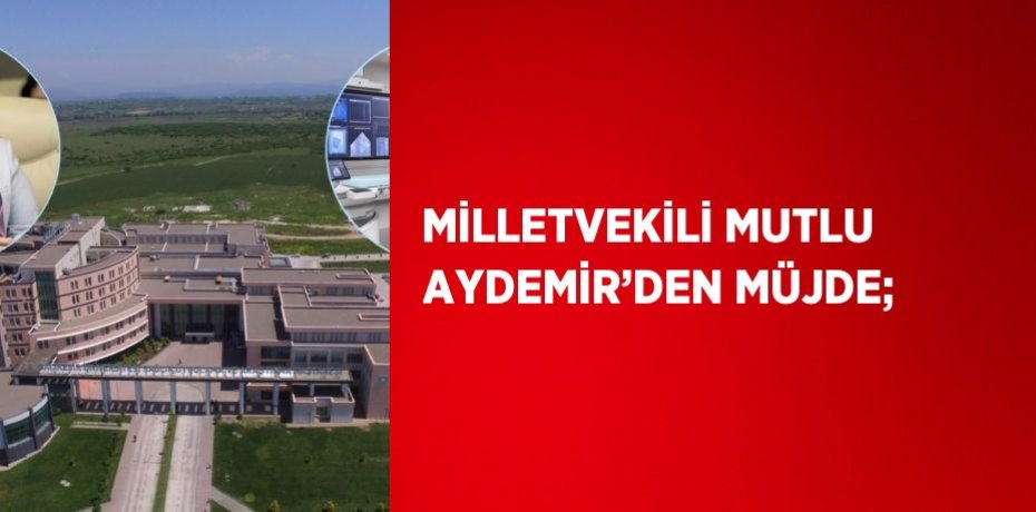MİLLETVEKİLİ MUTLU AYDEMİR’DEN MÜJDE;