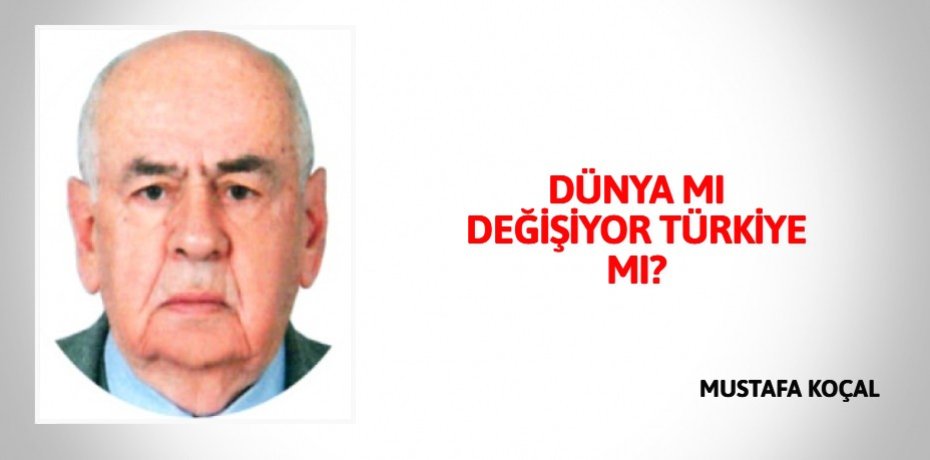 DÜNYA MI DEĞİŞİYOR TÜRKİYE MI?