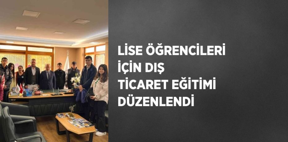 LİSE ÖĞRENCİLERİ İÇİN DIŞ TİCARET EĞİTİMİ DÜZENLENDİ
