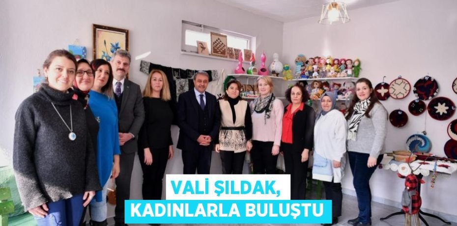 VALİ ŞILDAK, KADINLARLA BULUŞTU