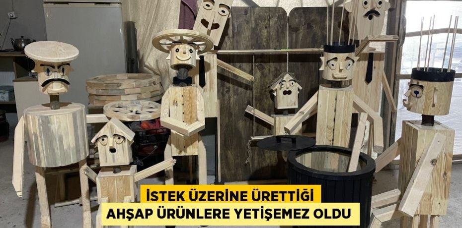 İstek üzerine ürettiği ahşap ürünlere yetişemez oldu