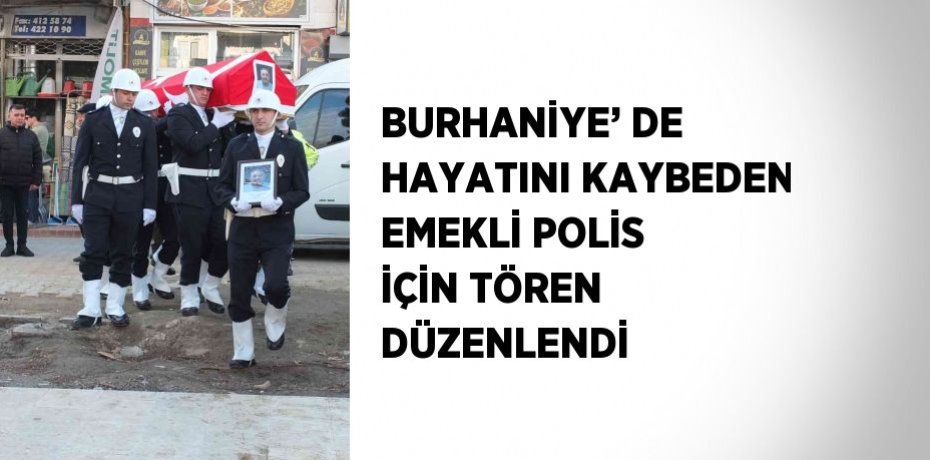 BURHANİYE’ DE HAYATINI KAYBEDEN EMEKLİ POLİS İÇİN TÖREN DÜZENLENDİ