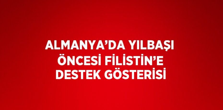 ALMANYA’DA YILBAŞI ÖNCESİ FİLİSTİN’E DESTEK GÖSTERİSİ
