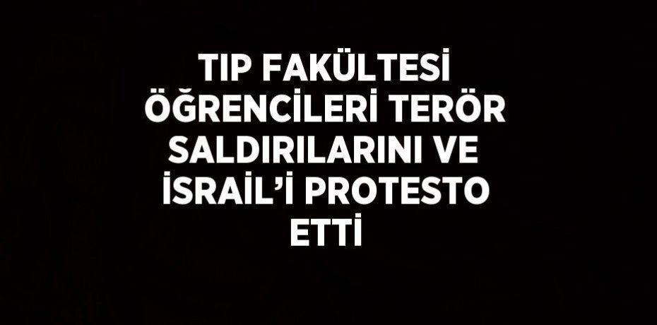 TIP FAKÜLTESİ ÖĞRENCİLERİ TERÖR SALDIRILARINI VE İSRAİL’İ PROTESTO ETTİ