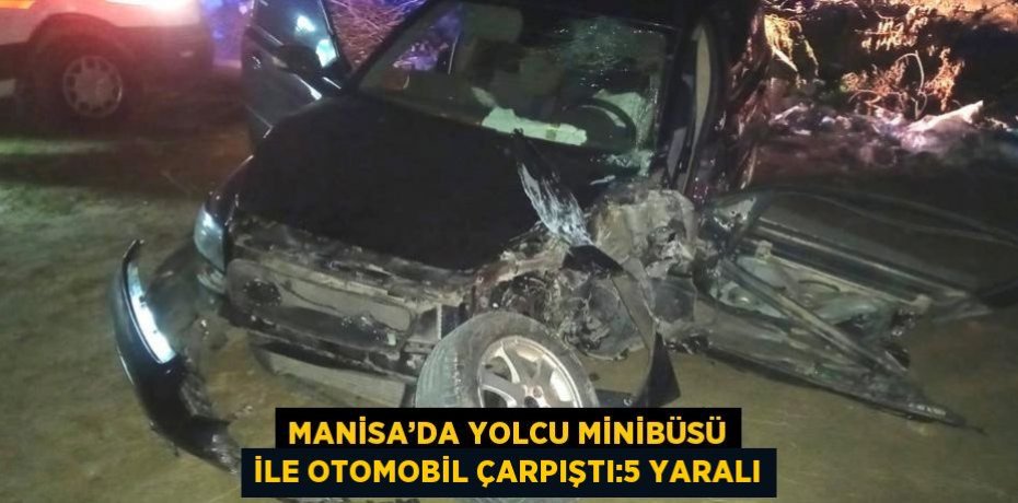 MANİSA’DA YOLCU MİNİBÜSÜ İLE OTOMOBİL ÇARPIŞTI:5 YARALI