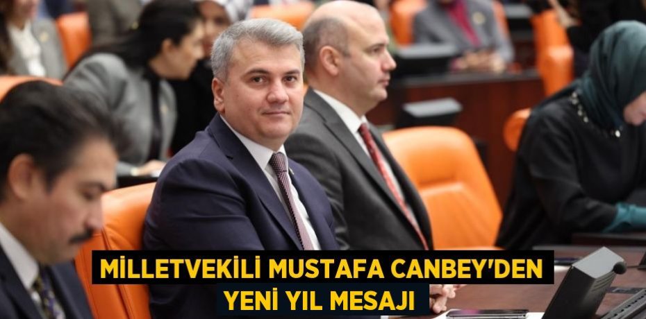 MİLLETVEKİLİ MUSTAFA CANBEY’DEN YENİ YIL MESAJI