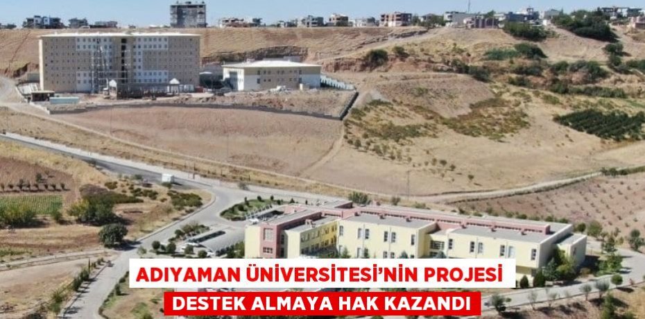 ADIYAMAN ÜNİVERSİTESİ’NİN PROJESİ DESTEK ALMAYA HAK KAZANDI
