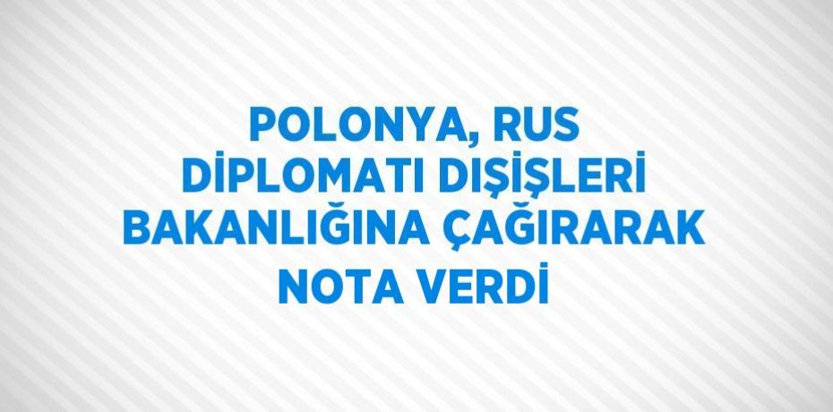 POLONYA, RUS DİPLOMATI DIŞİŞLERİ BAKANLIĞINA ÇAĞIRARAK NOTA VERDİ