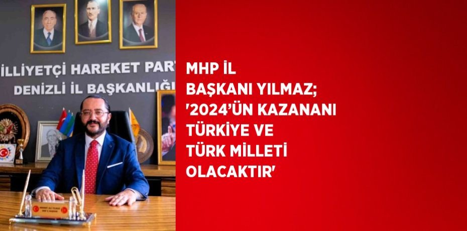 MHP İL BAŞKANI YILMAZ; '2024’ÜN KAZANANI TÜRKİYE VE TÜRK MİLLETİ OLACAKTIR'
