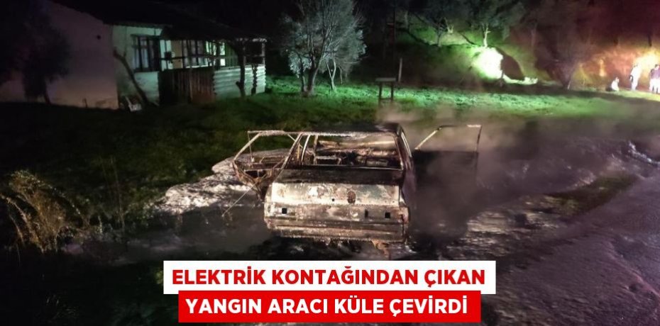 Elektrik kontağından çıkan yangın aracı küle çevirdi