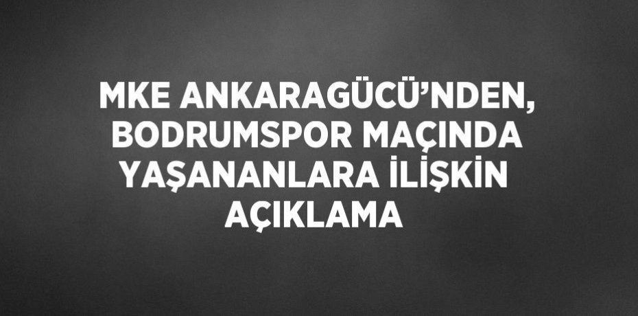 MKE ANKARAGÜCÜ’NDEN, BODRUMSPOR MAÇINDA YAŞANANLARA İLİŞKİN AÇIKLAMA
