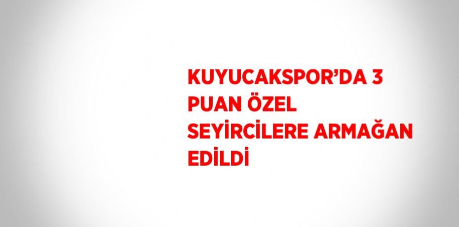 KUYUCAKSPOR’DA 3 PUAN ÖZEL SEYİRCİLERE ARMAĞAN EDİLDİ