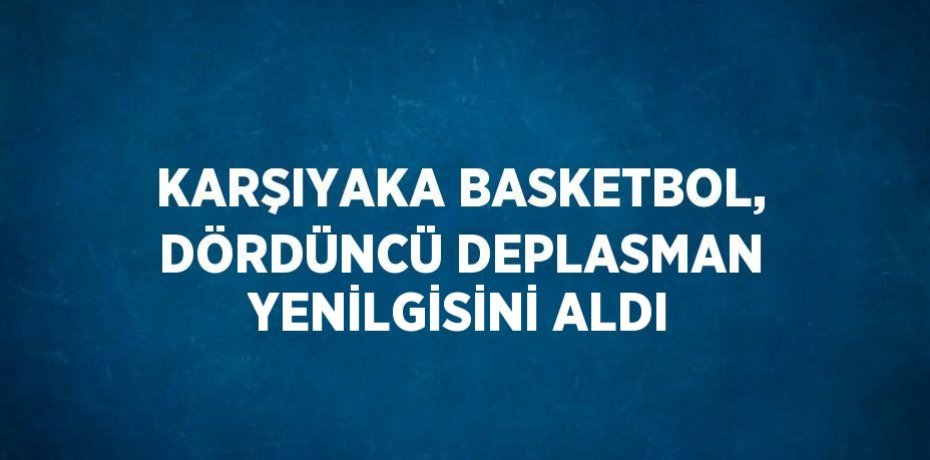 KARŞIYAKA BASKETBOL, DÖRDÜNCÜ DEPLASMAN YENİLGİSİNİ ALDI
