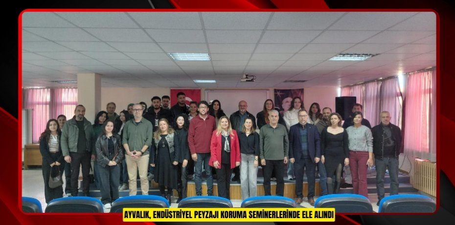 AYVALIK, ENDÜSTRİYEL PEYZAJI KORUMA SEMİNERLERİNDE ELE ALINDI