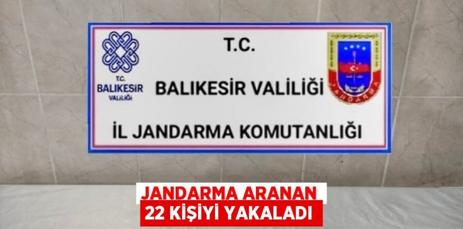 JANDARMA ARANAN 22 KİŞİYİ YAKALADI