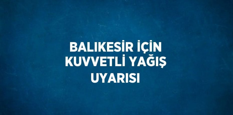 BALIKESİR İÇİN KUVVETLİ YAĞIŞ UYARISI