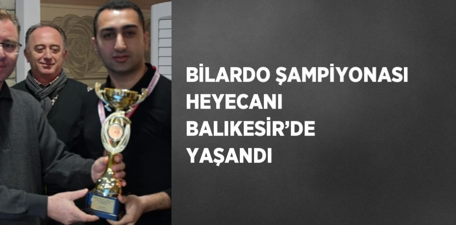 BİLARDO ŞAMPİYONASI HEYECANI BALIKESİR’DE YAŞANDI