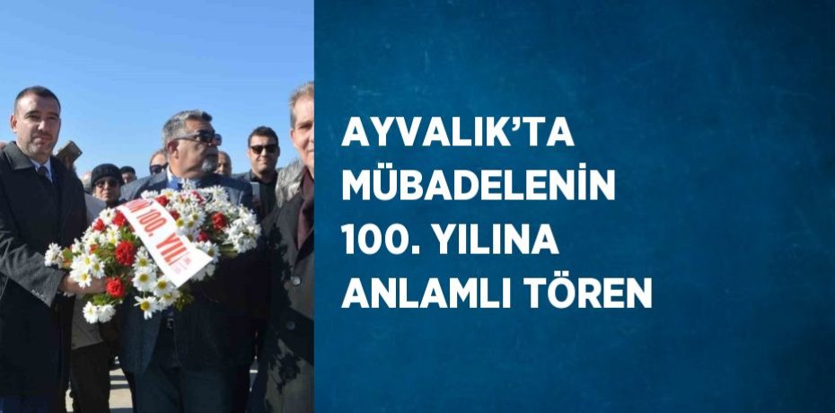 AYVALIK’TA MÜBADELENİN 100. YILINA ANLAMLI TÖREN