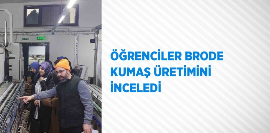 ÖĞRENCİLER BRODE KUMAŞ ÜRETİMİNİ İNCELEDİ