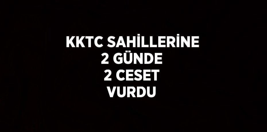 KKTC SAHİLLERİNE 2 GÜNDE 2 CESET VURDU