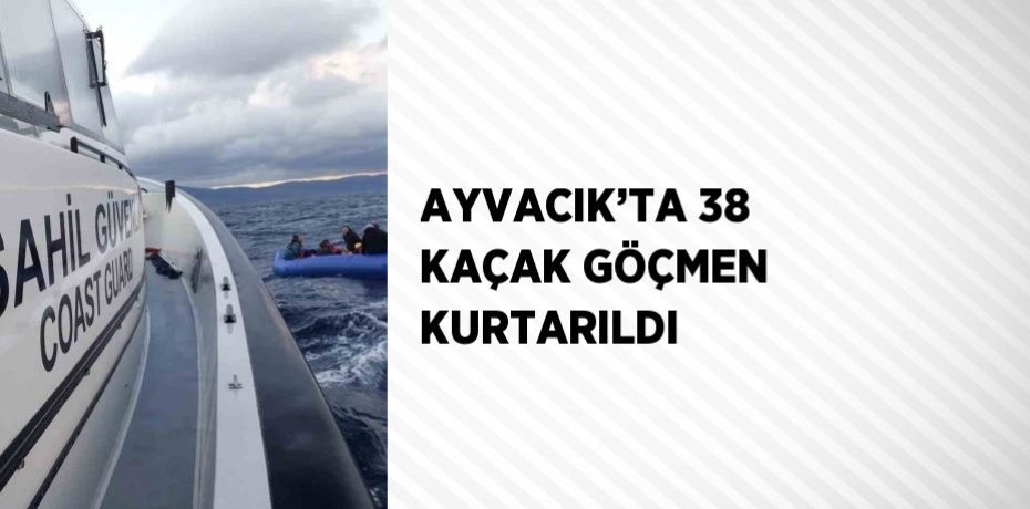 AYVACIK’TA 38 KAÇAK GÖÇMEN KURTARILDI