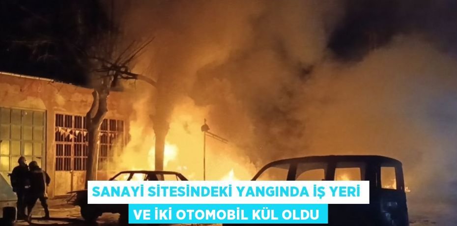 SANAYİ SİTESİNDEKİ YANGINDA İŞ YERİ VE İKİ OTOMOBİL KÜL OLDU
