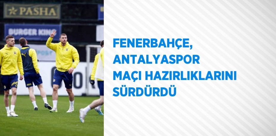 FENERBAHÇE, ANTALYASPOR MAÇI HAZIRLIKLARINI SÜRDÜRDÜ