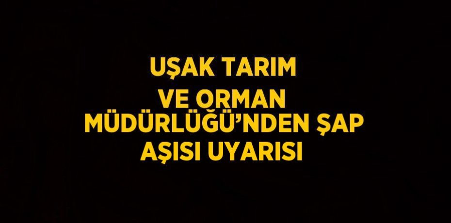 UŞAK TARIM VE ORMAN MÜDÜRLÜĞÜ’NDEN ŞAP AŞISI UYARISI