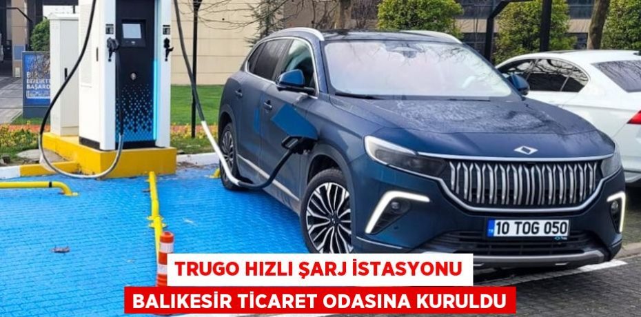 TRUGO HIZLI ŞARJ İSTASYONU BALIKESİR TİCARET ODASINA KURULDU