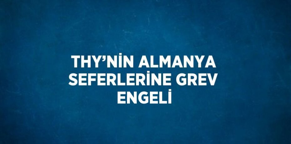 THY’NİN ALMANYA SEFERLERİNE GREV ENGELİ