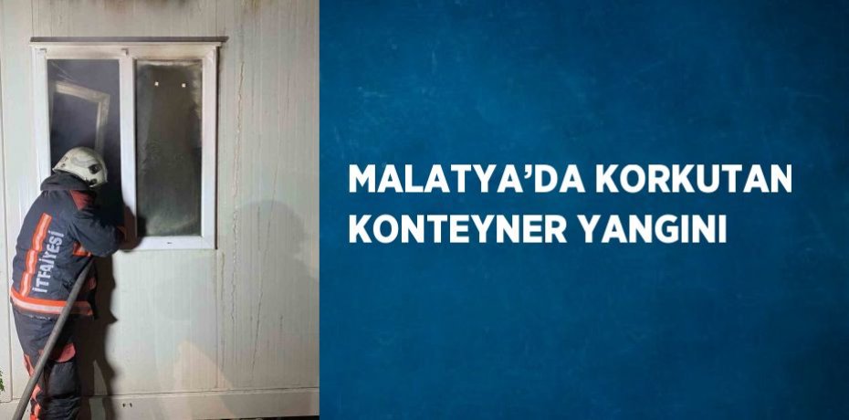 MALATYA’DA KORKUTAN KONTEYNER YANGINI