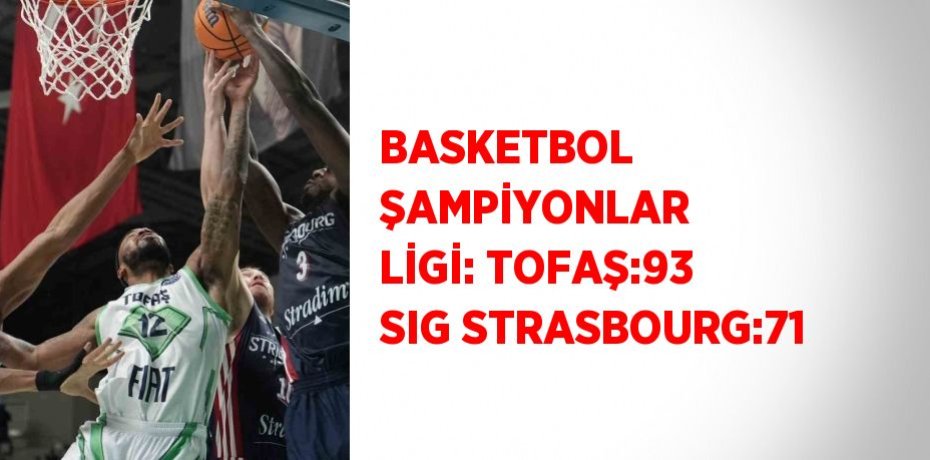 BASKETBOL ŞAMPİYONLAR LİGİ: TOFAŞ:93 SIG STRASBOURG:71