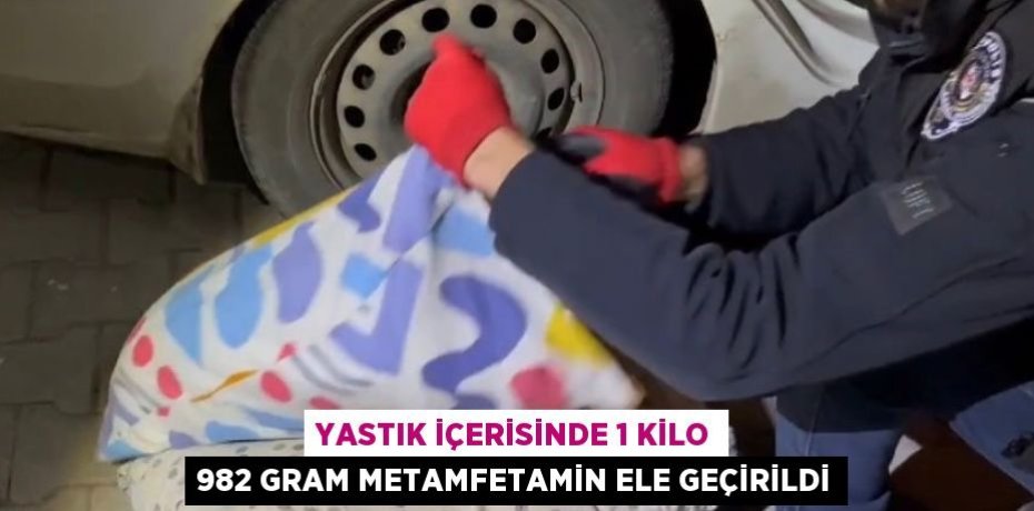 YASTIK İÇERİSİNDE 1 KİLO 982 GRAM METAMFETAMİN ELE GEÇİRİLDİ