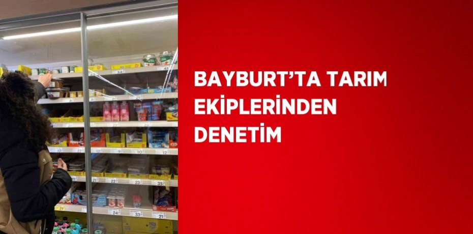 BAYBURT’TA TARIM EKİPLERİNDEN DENETİM