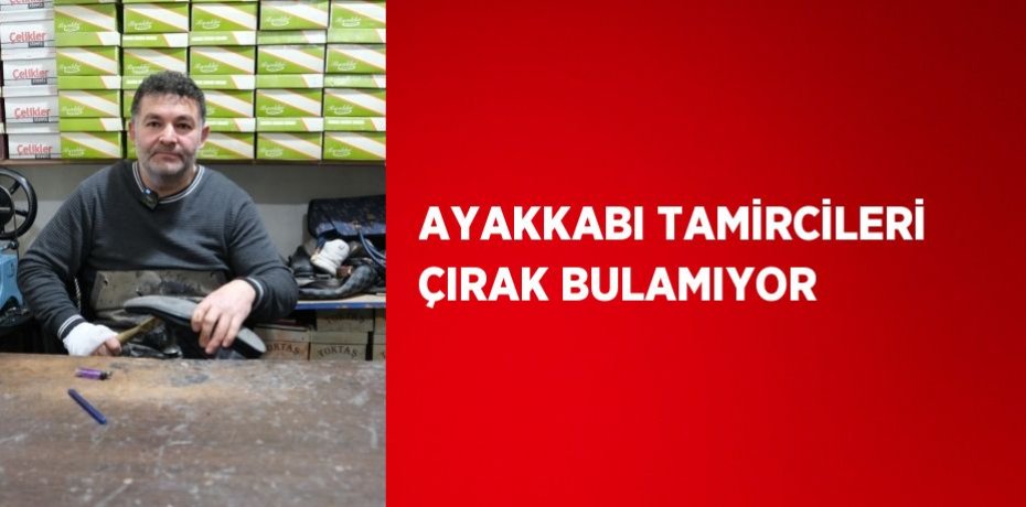 AYAKKABI TAMİRCİLERİ ÇIRAK BULAMIYOR